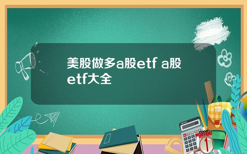 美股做多a股etf a股etf大全